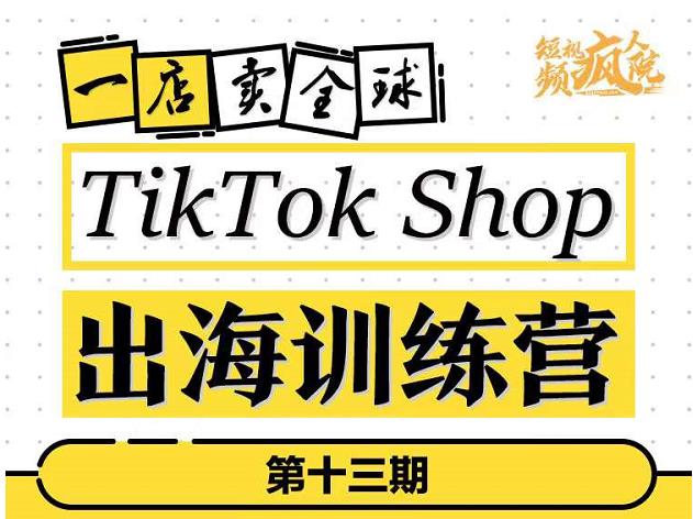 TikTokShop出海训练营（第十三期），打开全球流量新思维，出海抢占全球新流量，一店卖全球-网赚36计