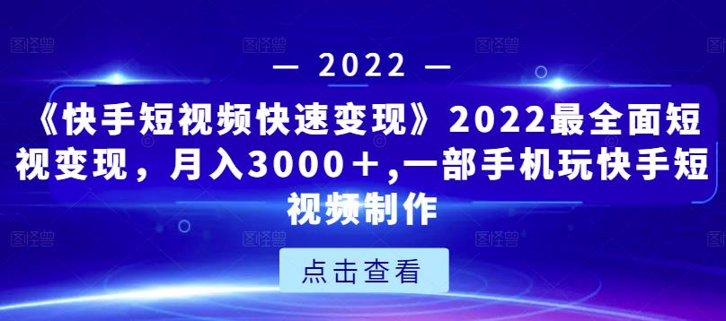 《快手短视频快速变现》2022最全面短视变现，月入3000＋,一部手机玩快手短视频制作-网赚36计