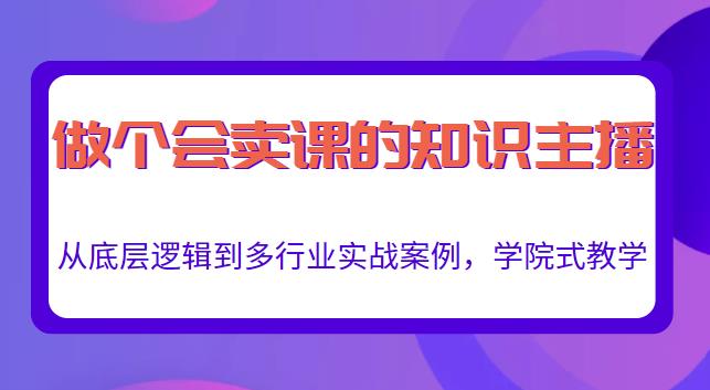 做一个会卖课的知识主播，从底层逻辑到多行业实战案例，学院式教学-网赚36计