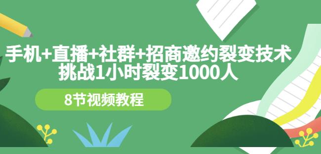 手机+直播+社群+招商邀约裂变技术：挑战1小时裂变1000人（8节视频教程）-网赚36计