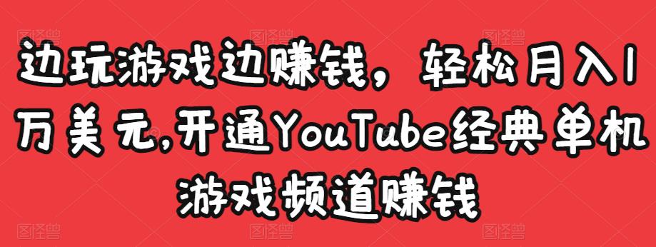 边玩游戏边赚钱，轻松月入1万美元，开通YouTube经典单机游戏频道赚钱-网赚36计