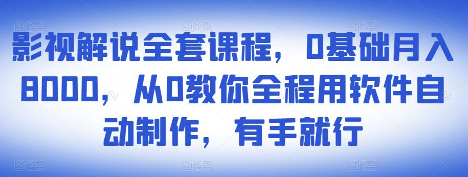 影视解说全套课程，0基础月入8000，从0教你全程用软件自动制作，有手就行-网赚36计