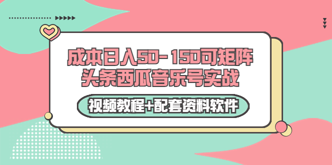 0成本日入50-150可矩阵头条西瓜音乐号实战（视频教程+配套资料软件）-网赚36计