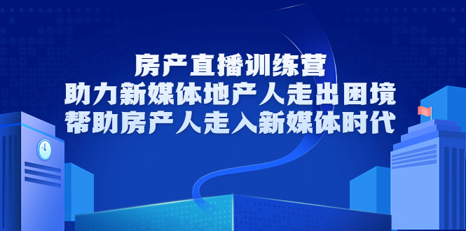 房产直播训练营，助力新媒体地产人走出困境，帮助房产人走入新媒体时代-网赚36计