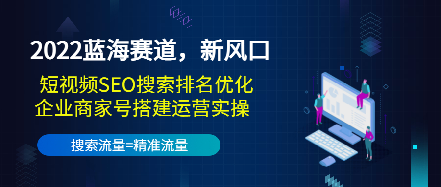 2022蓝海赛道,新风口:短视频SEO搜索排名优化+企业商家号搭建运营实操-网赚36计