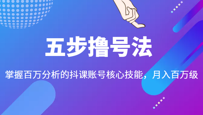 五步撸号法，掌握百万分析的抖课账号核心技能，从逻辑到实操-网赚36计