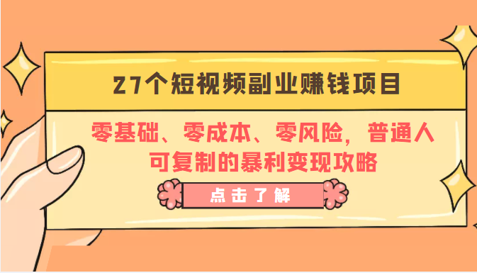 27个短视频副业赚钱项目：零基础、零成本、零风险，普通人可复制的暴利变现攻略-网赚36计
