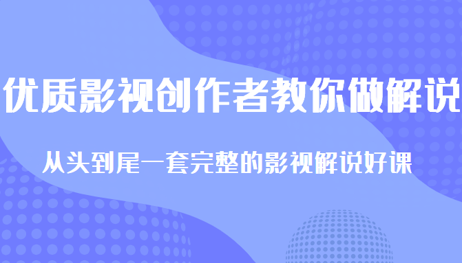 优质影视领域创作者教你做解说变现，从头到尾一套完整的解说课，附全套软件-网赚36计