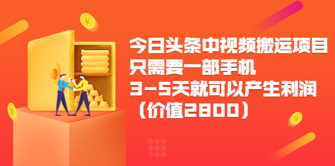 今日头条中视频搬运项目，只需要一部手机3-5天就可以产生利润（价值2800元）-网赚36计