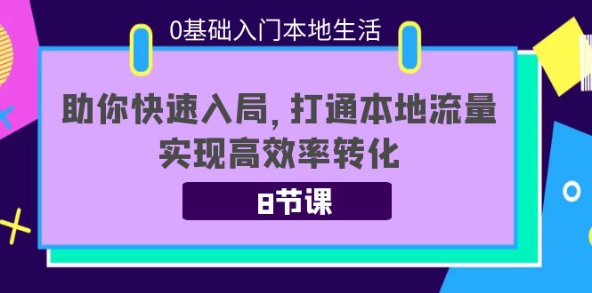 0基础入门本地生活：助你快速入局，8节课带你打通本地流量，实现高效率转化-网赚36计
