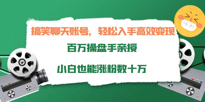 搞笑聊天账号，轻松入手高效变现，百万操盘手亲授，小白也能涨粉数十万-网赚36计
