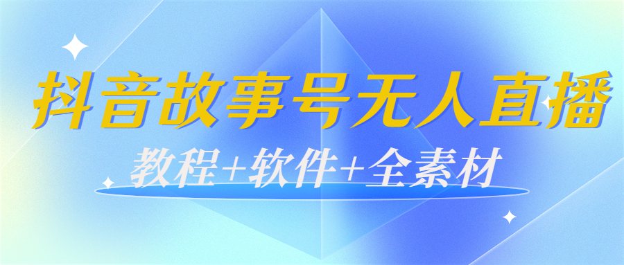 外边698的抖音故事号无人直播：6千人在线一天变现200（教程+软件+全素材）-网赚36计