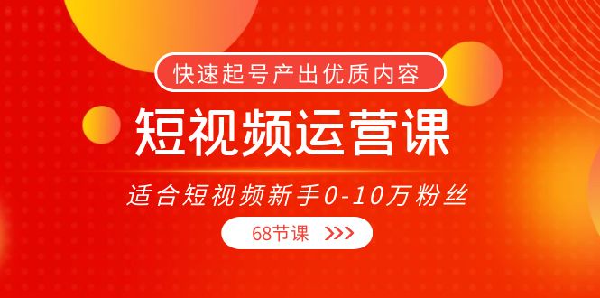 短视频运营课，适合短视频新手0-10万粉丝，快速起号产出优质内容（无水印）-网赚36计