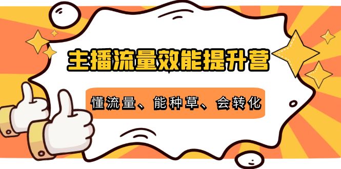主播流量效能提升营：懂流量、能种草、会转化，清晰明确方法规则-网赚36计