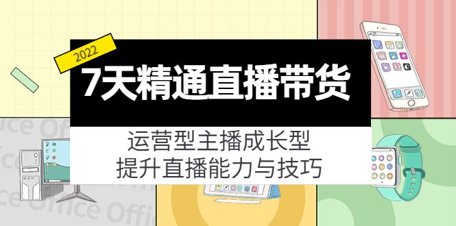7天精通直播带货，运营型主播成长型，提升直播能力与技巧（19节课）-网赚36计