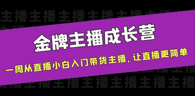 金牌主播成长营，一周从直播小白入门带货主播，让直播更简单-网赚36计