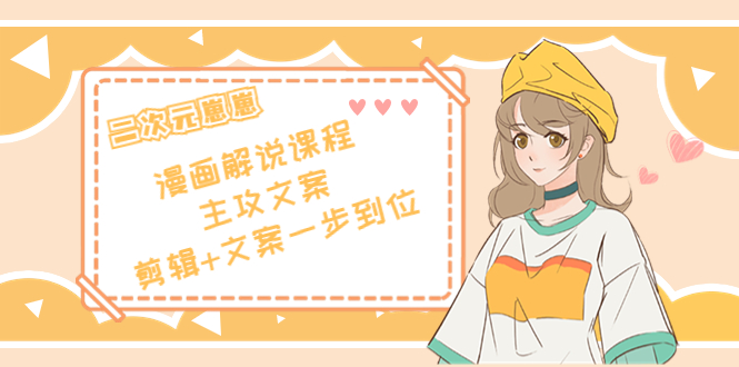 二次元·漫画解说课程——主攻文案，剪辑+文案一步到位（价值599元）-网赚36计