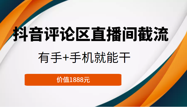 抖音评论区直播间截流，有手+手机就能干，门槛极低，模式可大量复制（价值1888元）-网赚36计