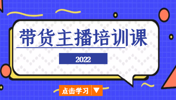 2022带货主播培训课，小白学完也能尽早进入直播行业-网赚36计