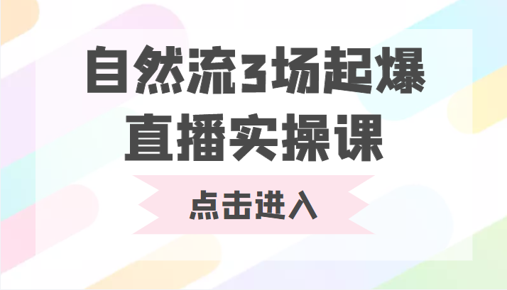 自然流3场起爆直播实操课 双标签交互拉号实战系统课-网赚36计