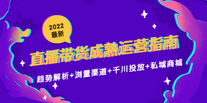 2022最新直播带货成熟运营指南3.0:趋势解析+浏量渠道+千川投放+私域商城-网赚36计
