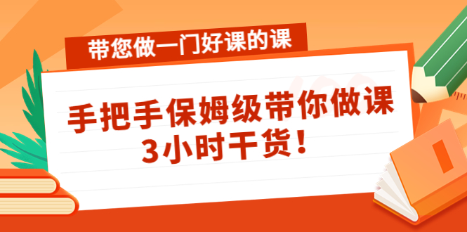 带您做一门好课的课：手把手保姆级带你做课，3小时干货-网赚36计
