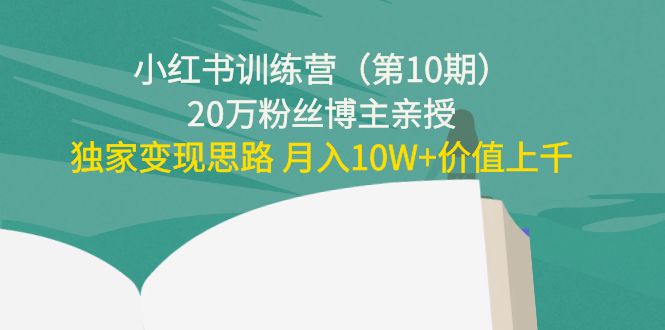 小红书训练营（第10期）20万粉丝博主亲授：独家变现思路 月入10W+价值上千-网赚36计