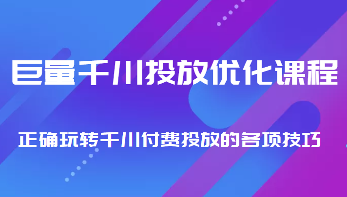 巨量千川投放优化课程 正确玩转千川付费投放的各项技巧-网赚36计