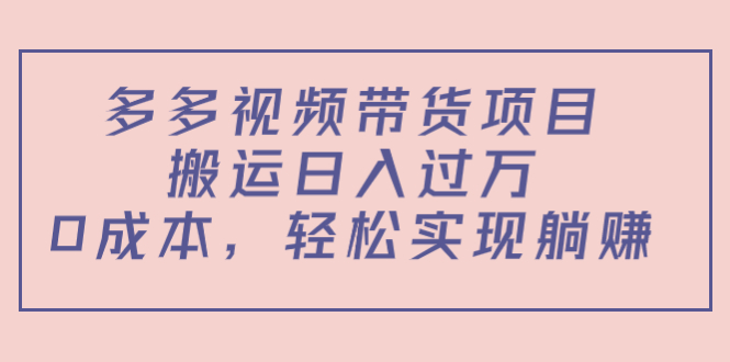 多多视频带货项目，搬运日入过万，0成本，轻松实现躺赚（教程+软件）-网赚36计