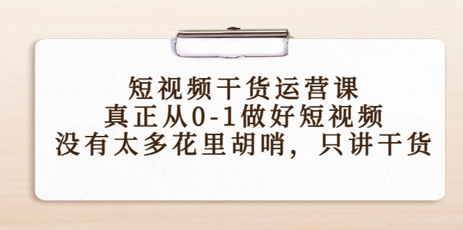 短视频干货运营课，真正从0-1做好短视频，没有太多花里胡哨，只讲干货-网赚36计