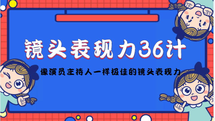 镜头表现力36计，做到像演员主持人这些职业的人一样，拥有极佳的镜头表现力-网赚36计
