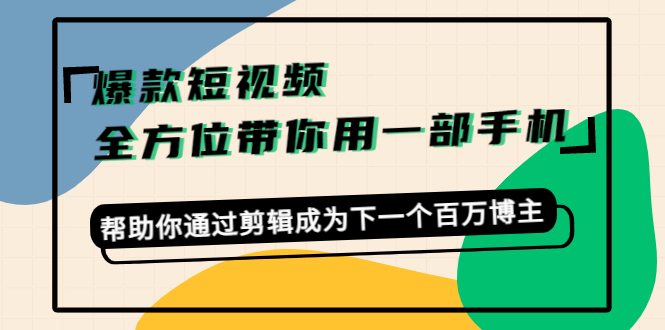 爆款短视频，全方位带你用一部手机，帮助你通过剪辑成为下一个百万博主-网赚36计