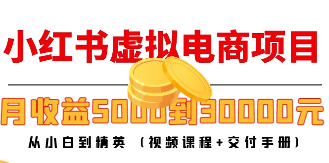 小红书虚拟电商项目：从小白到精英 月收益5000到30000 (视频课程+交付手册)-网赚36计