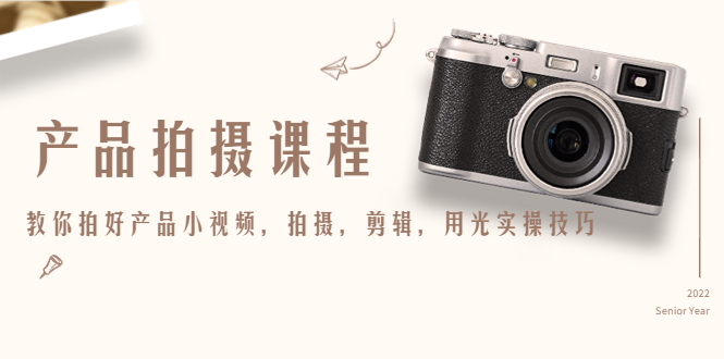 产品拍摄课程，教你拍好产品小视频，拍摄，剪辑，用光实操技巧-网赚36计