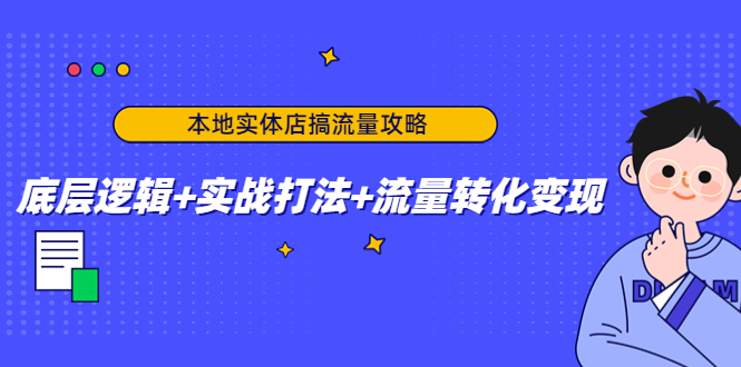 本地实体店搞流量攻略：底层逻辑+实战打法+流量转化变现-网赚36计
