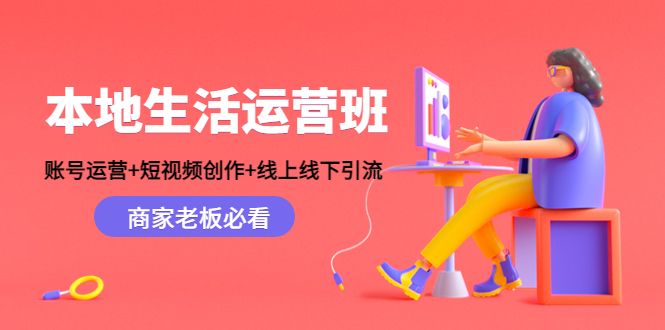 本地生活运营班：账号运营+短视频创作+线上线下引流，商家老板必看-网赚36计