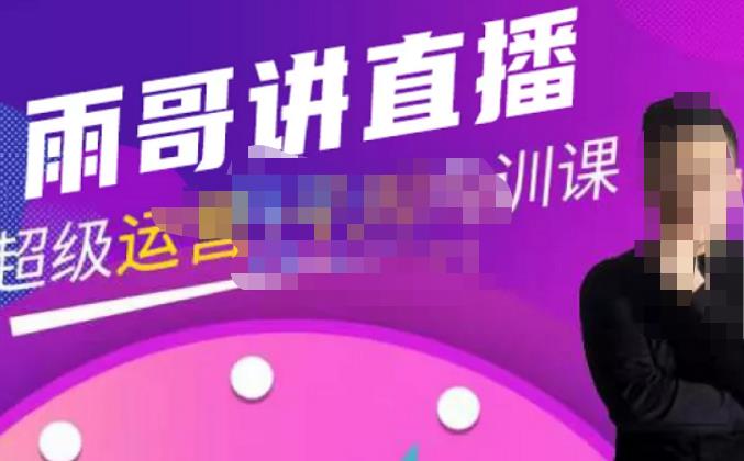 雨哥·超级直播带货+千川内训课，45节系统大课，不说废话，只讲干货-网赚36计