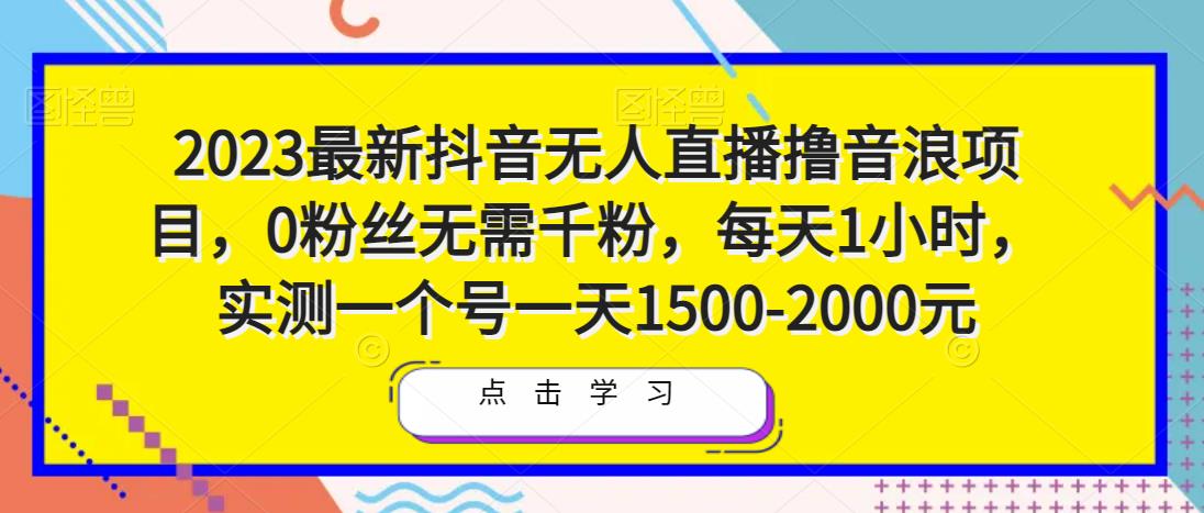 2023最新抖音无人直播撸音浪项目,0粉丝无需千粉,每天1小时,实测一个号一天1500-2000元