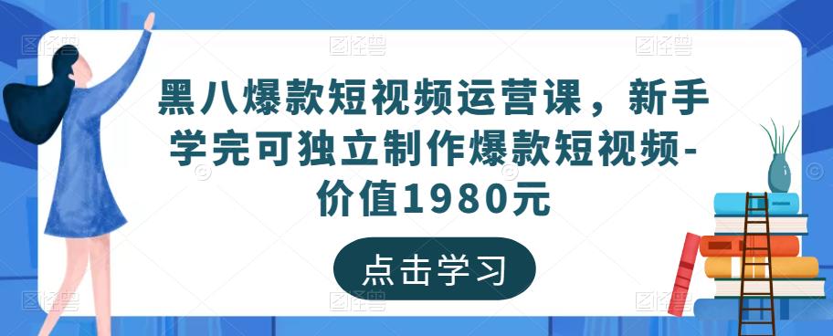黑八爆款短视频运营课，新手学完可独立制作爆款短视频-价值1980元-网赚36计