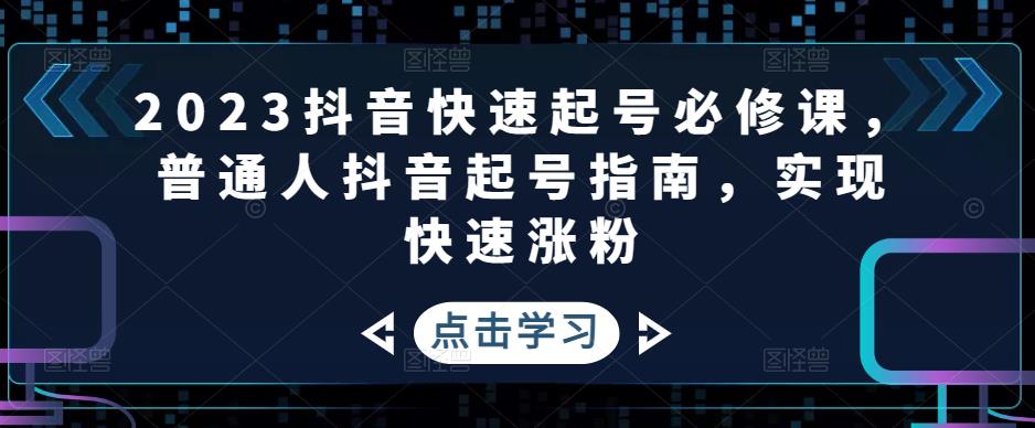 2023抖音快速起号必修课，普通人抖音起号指南，实现快速涨粉-网赚36计