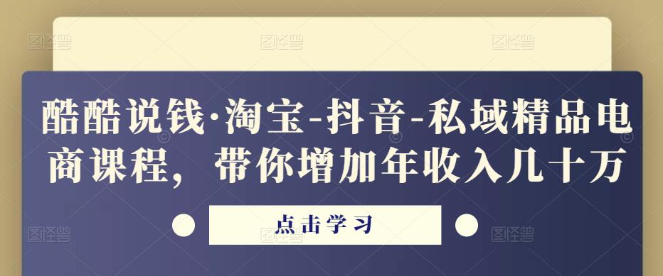 酷酷说钱·淘宝-抖音-私域精品‬电商课程，带你增加年收入几十万-网赚36计