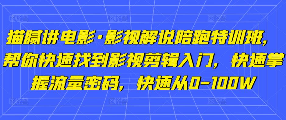 猫腻讲电影·影视解说陪跑特训班,帮你快速找到影视剪辑入门,快速掌握流量密码,快速从0-100W