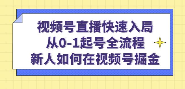 视频号直播快速入局:从0-1起号全流程,新人如何在视频号掘金