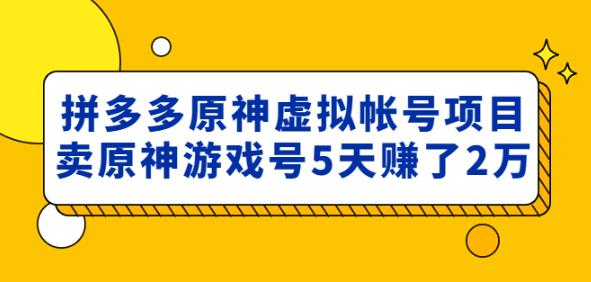 外面卖2980的拼多多原神虚拟帐号项目:卖原神游戏号5天赚了2万