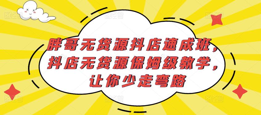 胖哥无货源抖店速成班，抖店无货源保姆级教学，让你少走弯路-网赚36计