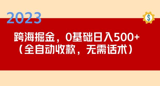 2023跨海掘金长期项目，小白也能日入500+全自动收款无需话术-网赚36计