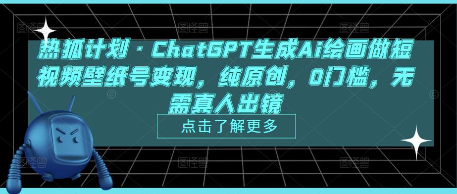 热狐计划·ChatGPT生成Ai绘画做短视频壁纸号变现，纯原创，0门槛，无需真人出镜-网赚36计