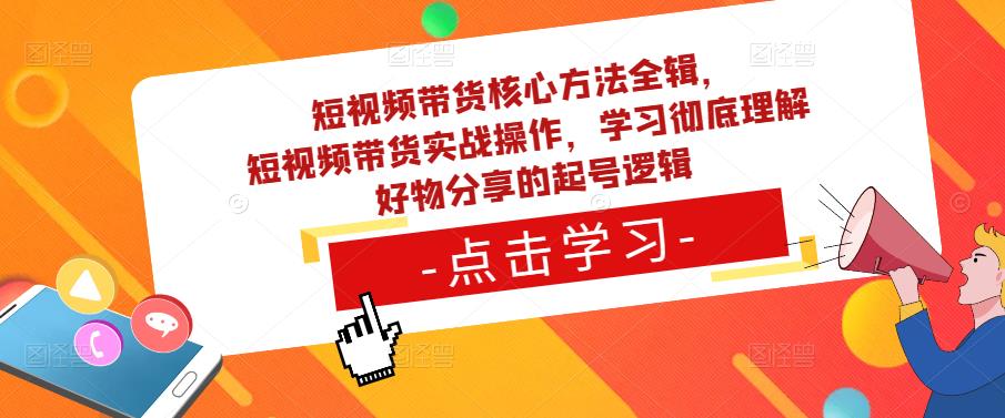 短视频带货核心方法全辑，​短视频带货实战操作，学习彻底理解好物分享的起号逻辑-网赚36计