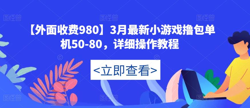 【外面收费980】3月最新小游戏撸包单机50-80，详细操作教程-网赚36计