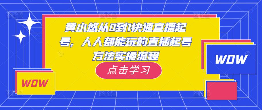 黄小悠从0到1快速直播起号，人人都能玩的直播起号方法实操流程-网赚36计